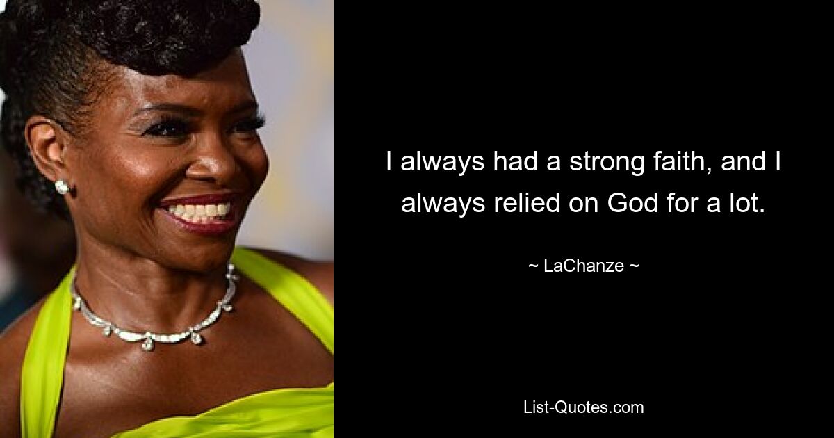 I always had a strong faith, and I always relied on God for a lot. — © LaChanze