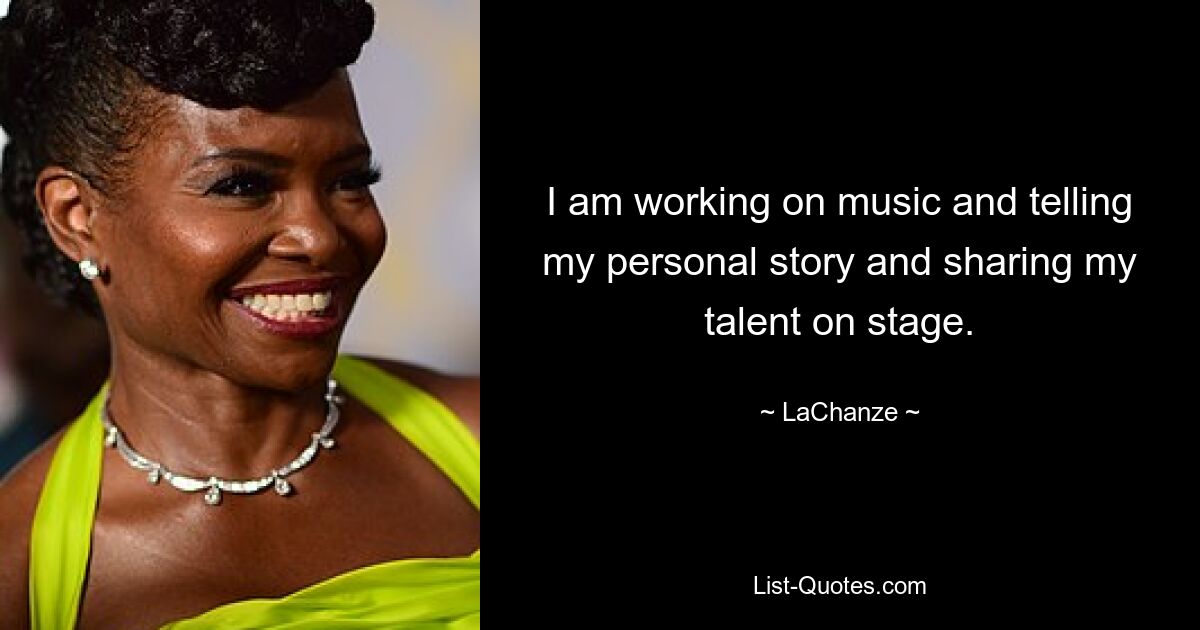 I am working on music and telling my personal story and sharing my talent on stage. — © LaChanze