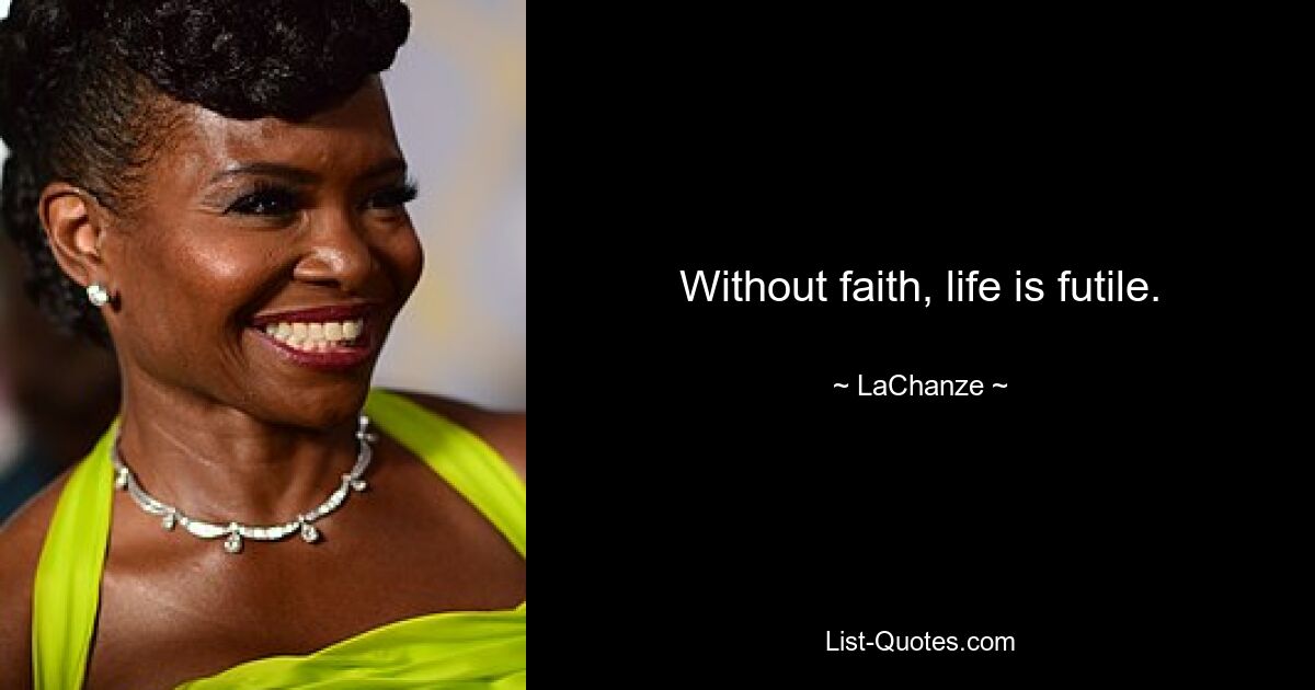 Without faith, life is futile. — © LaChanze