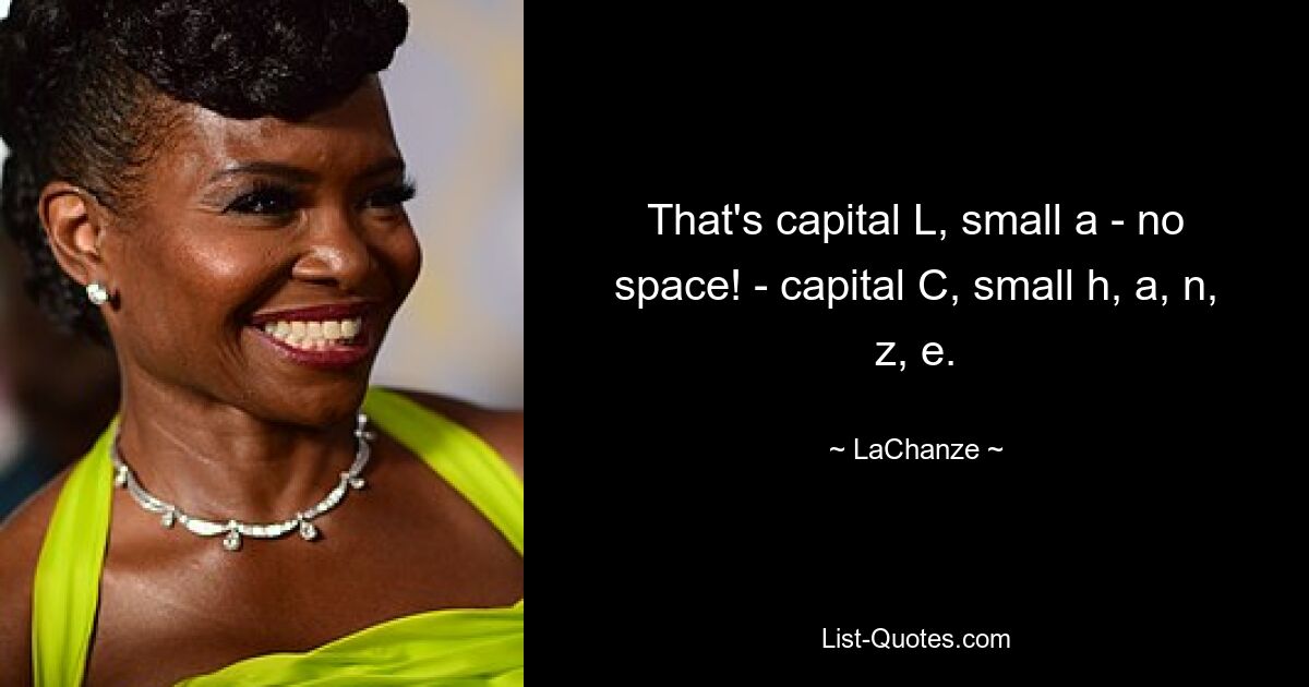 That's capital L, small a - no space! - capital C, small h, a, n, z, e. — © LaChanze