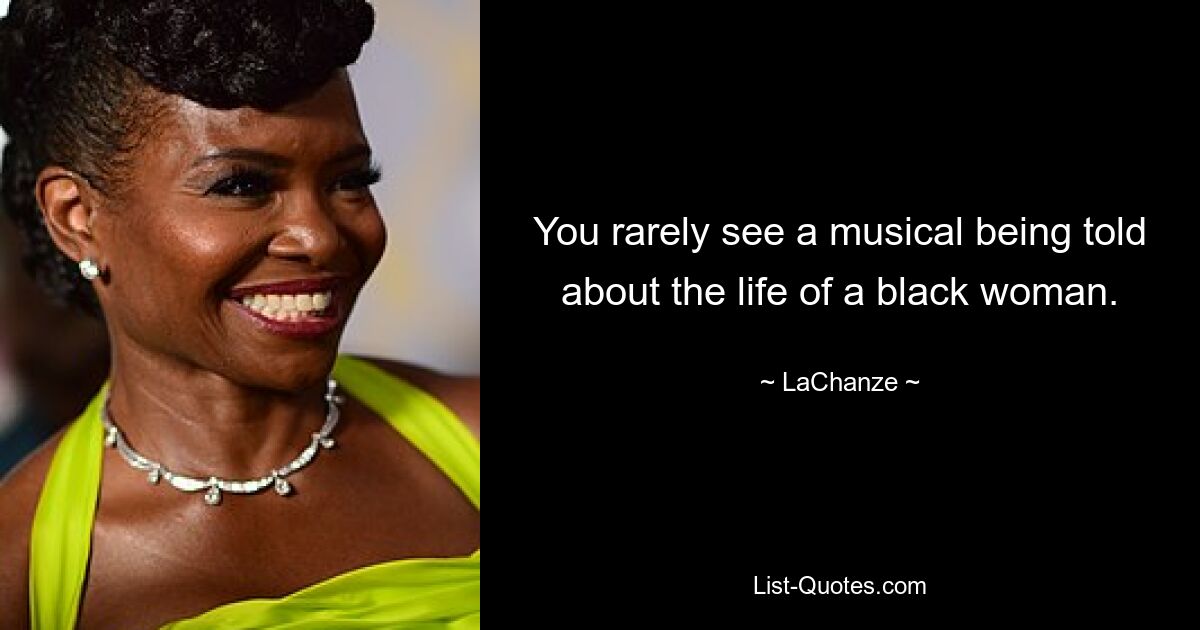 You rarely see a musical being told about the life of a black woman. — © LaChanze