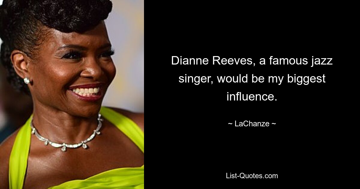 Dianne Reeves, a famous jazz singer, would be my biggest influence. — © LaChanze