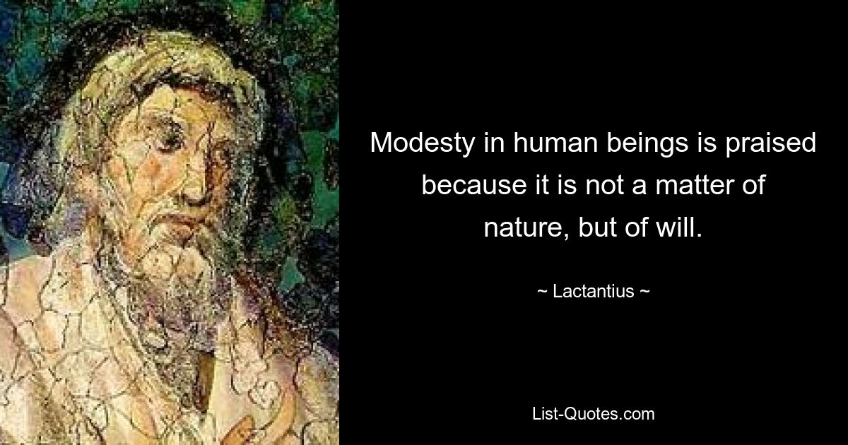 Modesty in human beings is praised because it is not a matter of nature, but of will. — © Lactantius