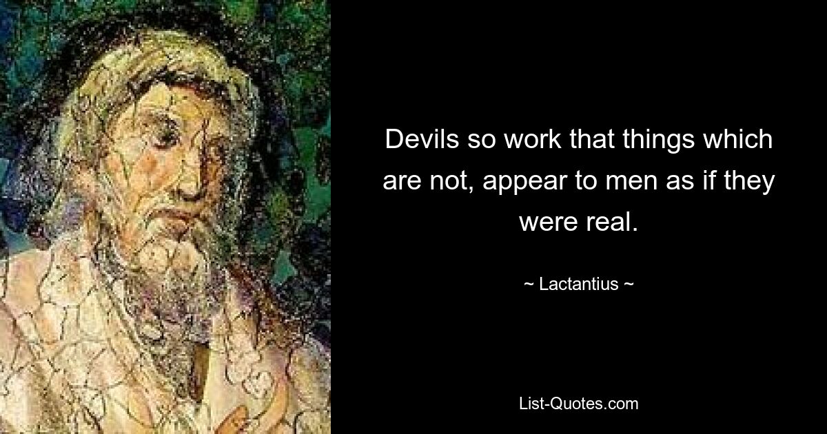 Devils so work that things which are not, appear to men as if they were real. — © Lactantius