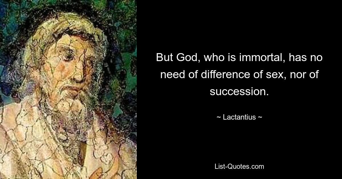 But God, who is immortal, has no need of difference of sex, nor of succession. — © Lactantius