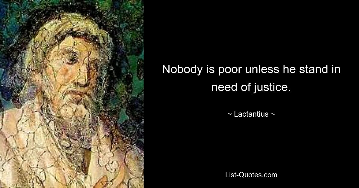 Nobody is poor unless he stand in need of justice. — © Lactantius