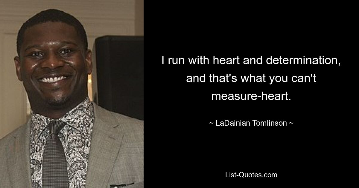 I run with heart and determination, and that's what you can't measure-heart. — © LaDainian Tomlinson