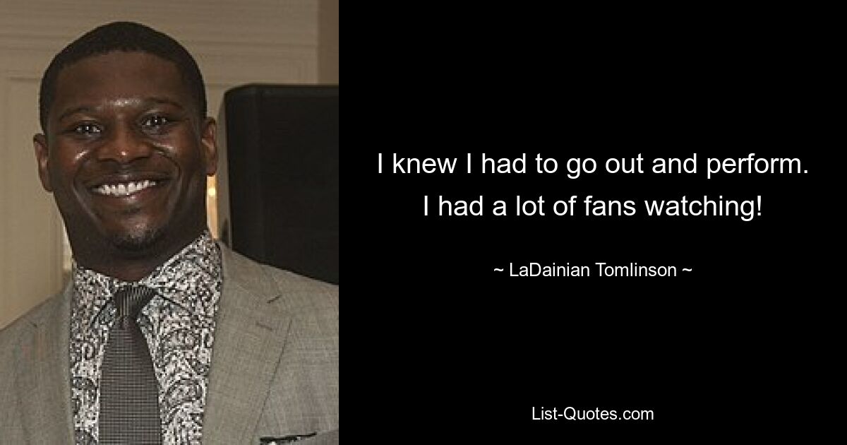 I knew I had to go out and perform. I had a lot of fans watching! — © LaDainian Tomlinson