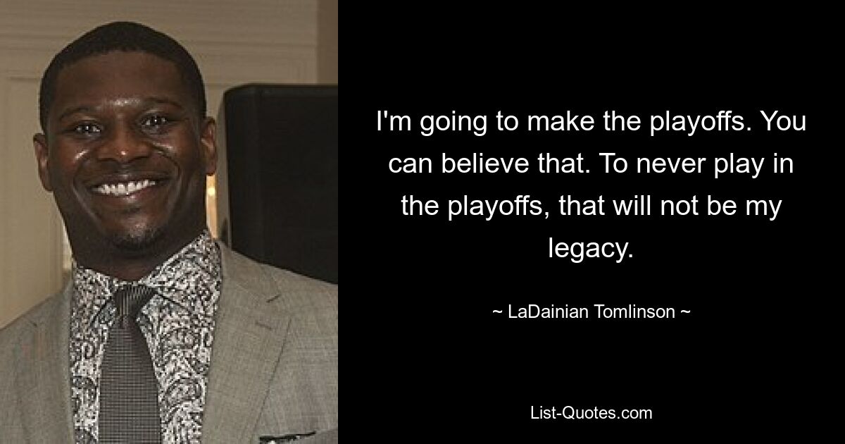 I'm going to make the playoffs. You can believe that. To never play in the playoffs, that will not be my legacy. — © LaDainian Tomlinson