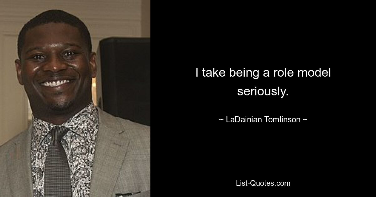 I take being a role model seriously. — © LaDainian Tomlinson