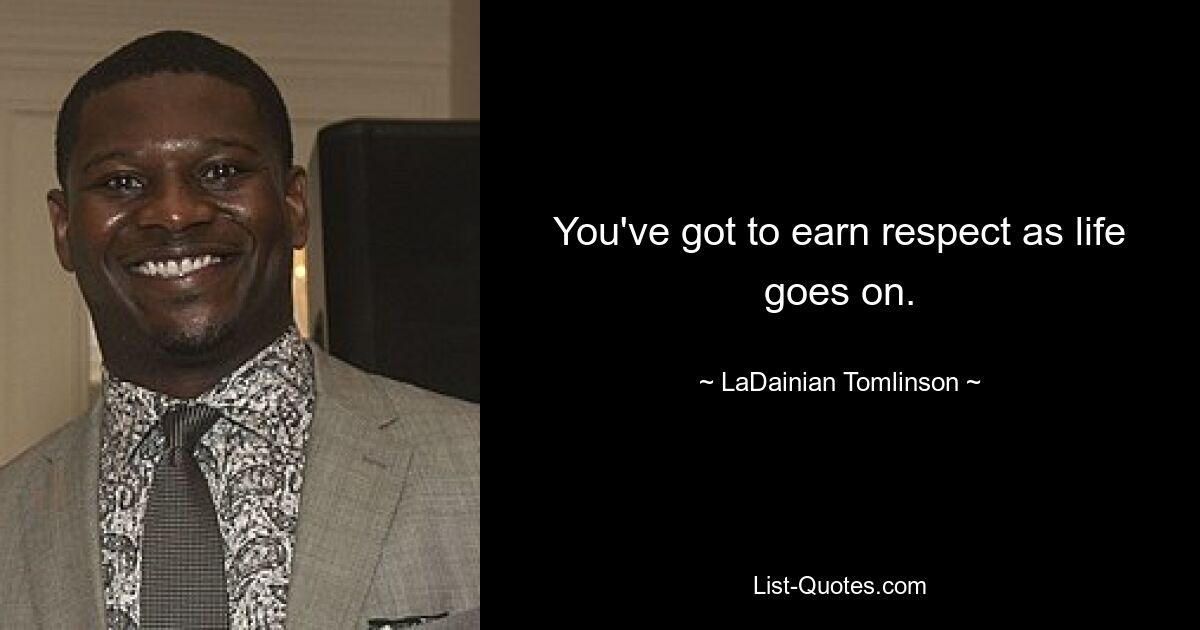 You've got to earn respect as life goes on. — © LaDainian Tomlinson