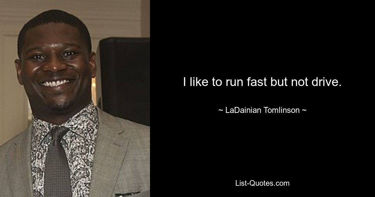 I like to run fast but not drive. — © LaDainian Tomlinson