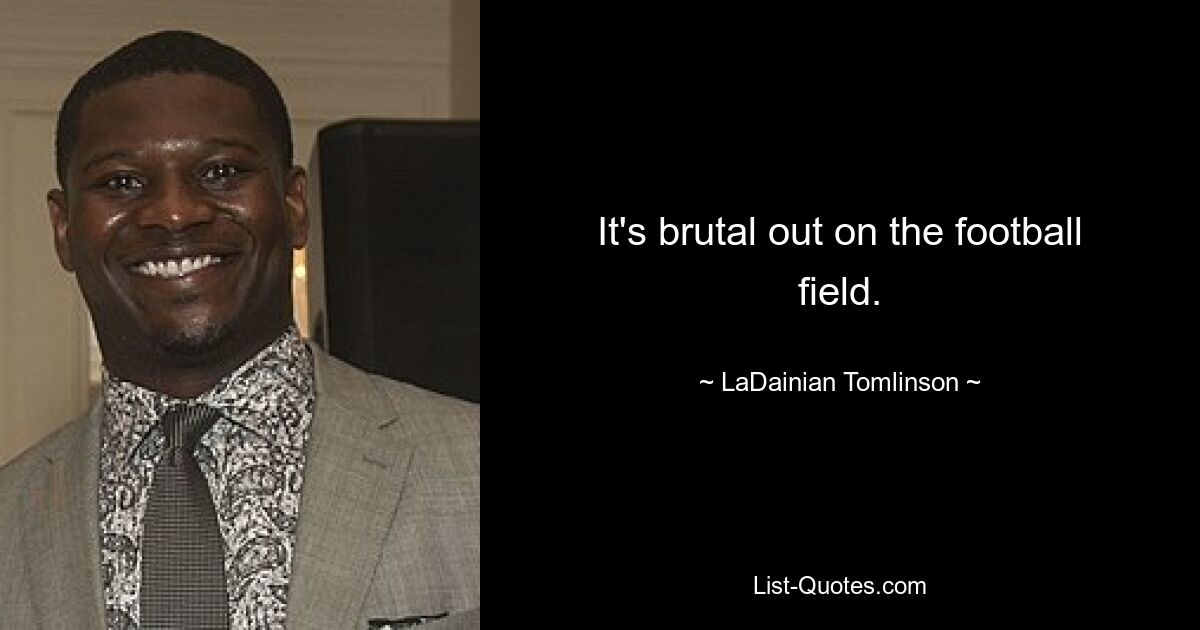 It's brutal out on the football field. — © LaDainian Tomlinson