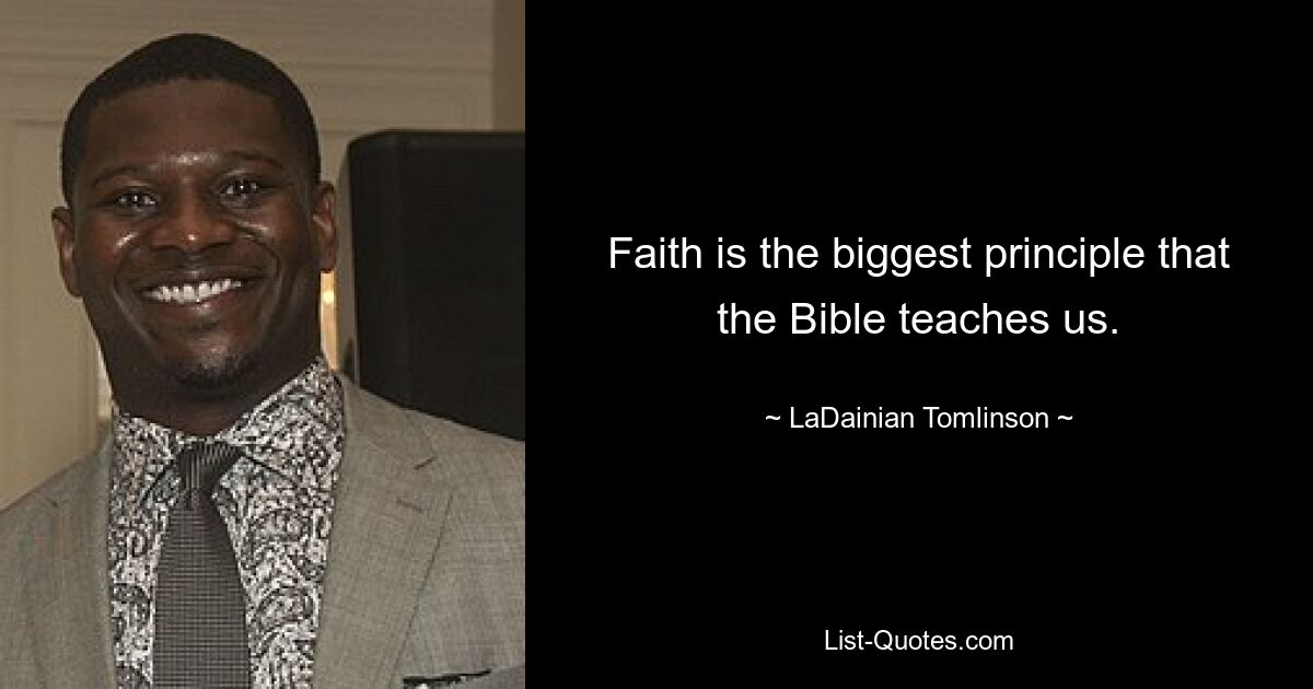 Faith is the biggest principle that the Bible teaches us. — © LaDainian Tomlinson