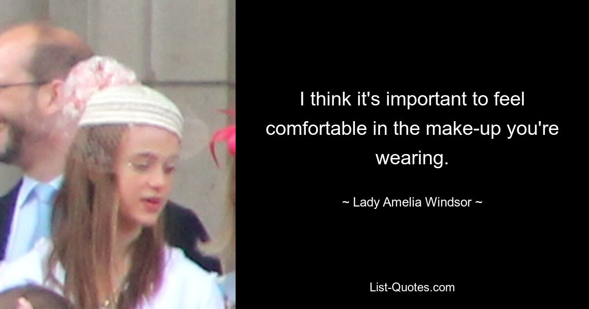 I think it's important to feel comfortable in the make-up you're wearing. — © Lady Amelia Windsor