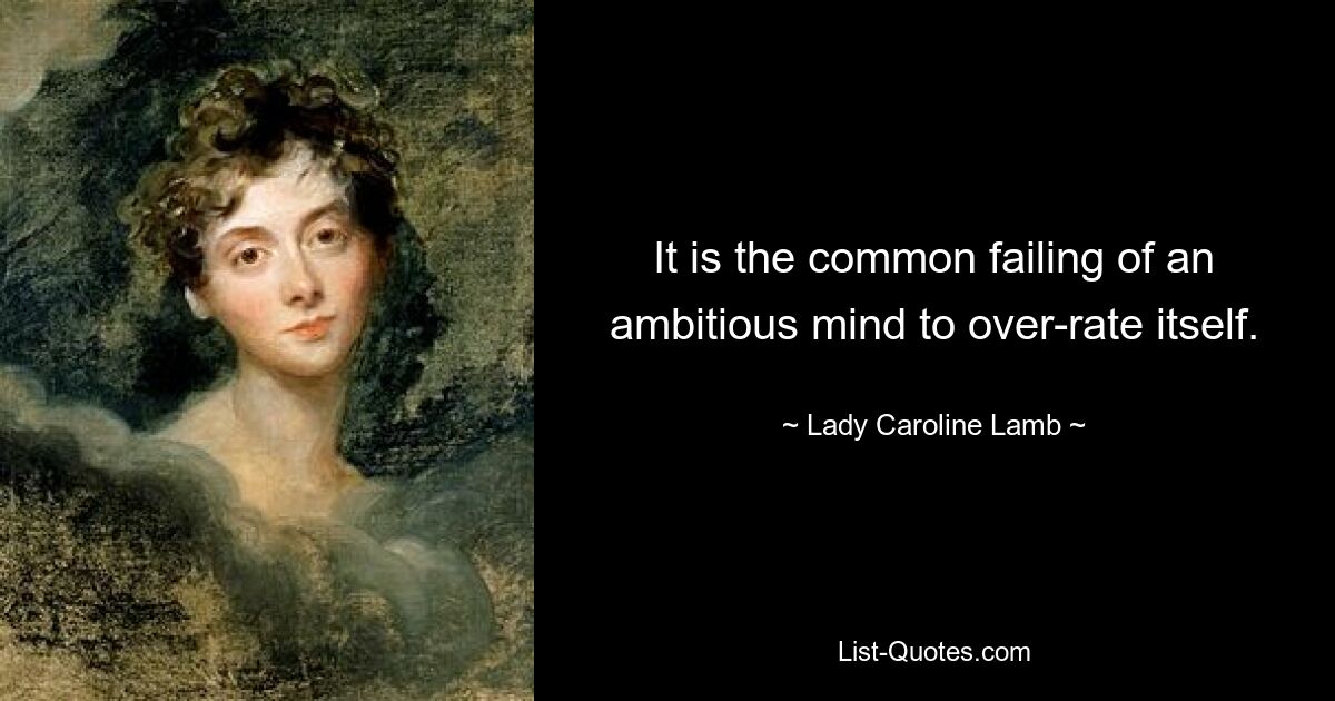 It is the common failing of an ambitious mind to over-rate itself. — © Lady Caroline Lamb