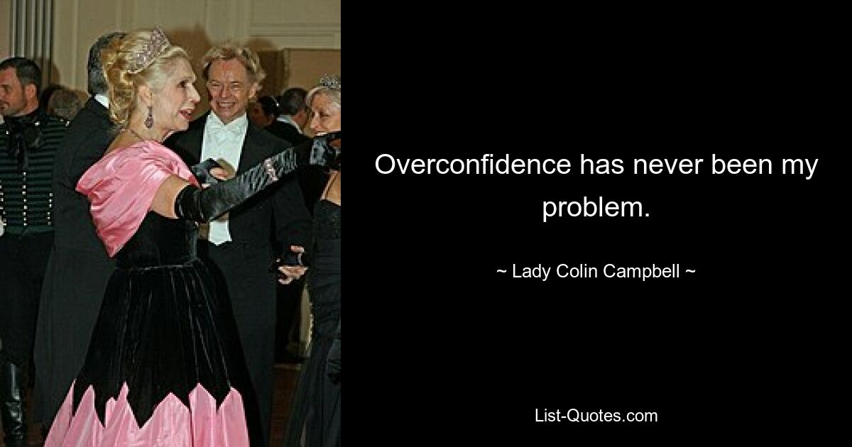 Overconfidence has never been my problem. — © Lady Colin Campbell