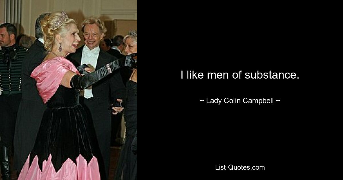 I like men of substance. — © Lady Colin Campbell