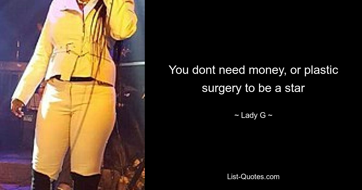 You dont need money, or plastic surgery to be a star — © Lady G