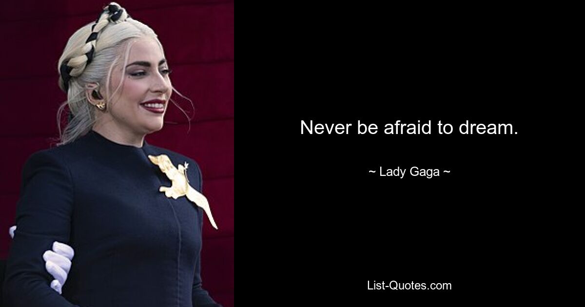 Never be afraid to dream. — © Lady Gaga