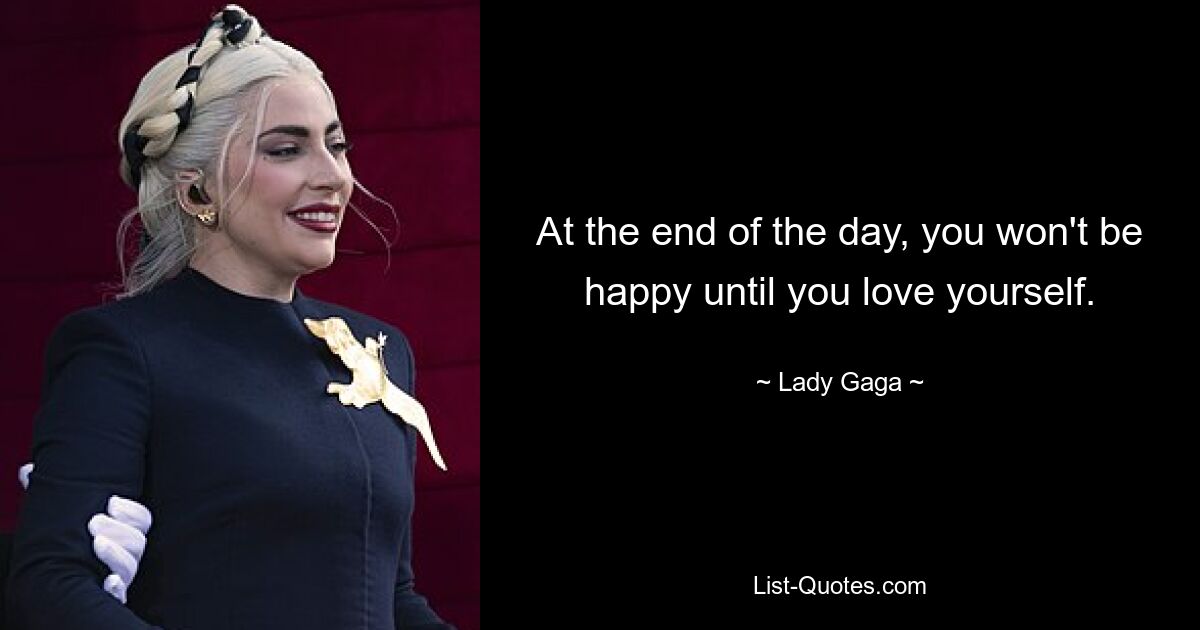 At the end of the day, you won't be happy until you love yourself. — © Lady Gaga