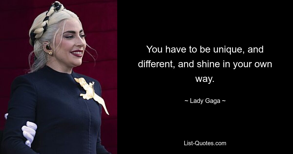 You have to be unique, and different, and shine in your own way. — © Lady Gaga