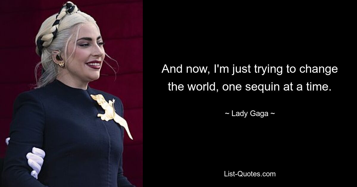 And now, I'm just trying to change the world, one sequin at a time. — © Lady Gaga