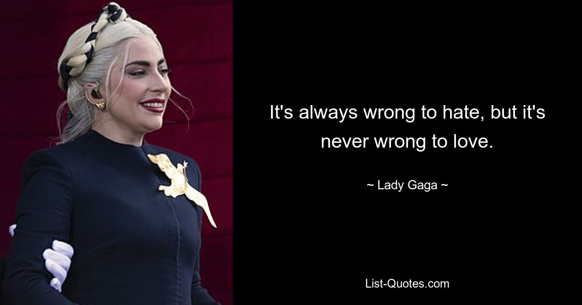 It's always wrong to hate, but it's never wrong to love. — © Lady Gaga