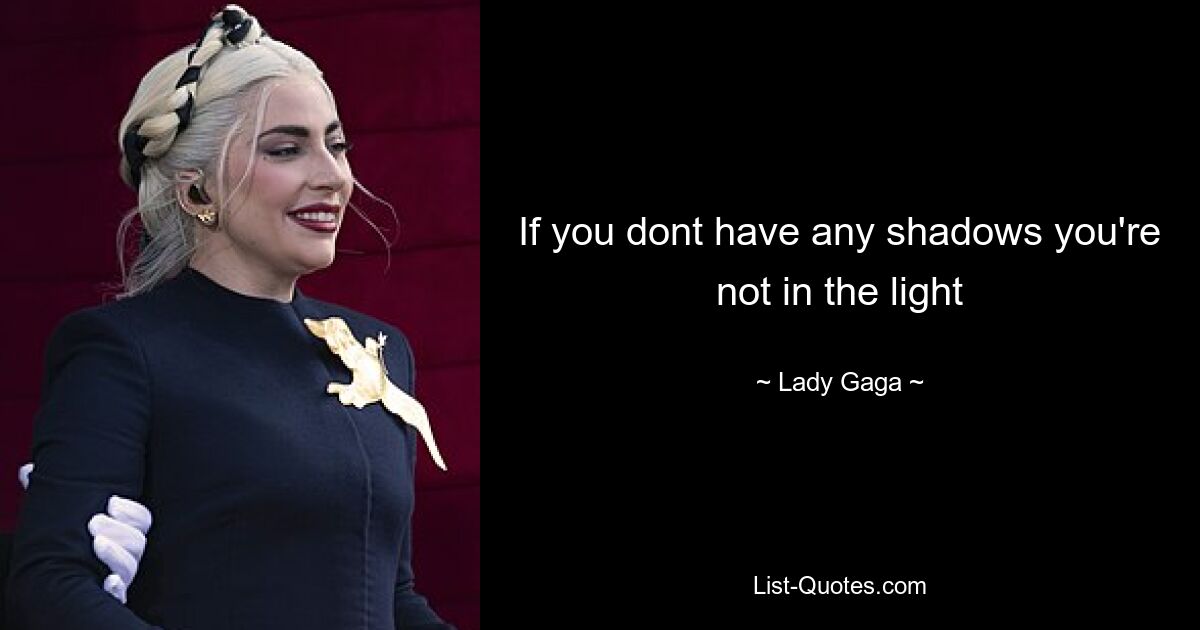 If you dont have any shadows you're not in the light — © Lady Gaga