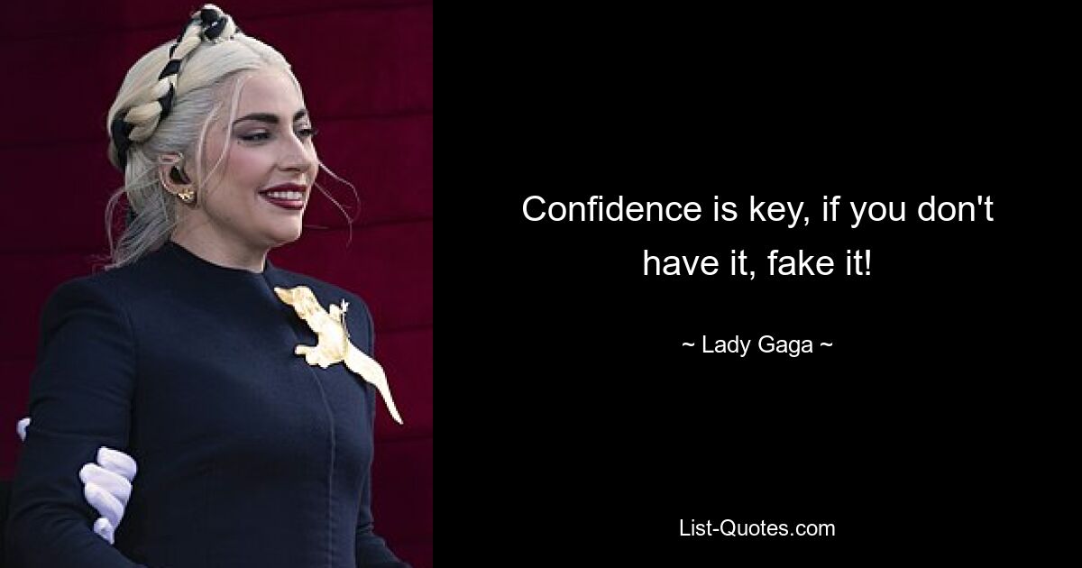 Confidence is key, if you don't have it, fake it! — © Lady Gaga