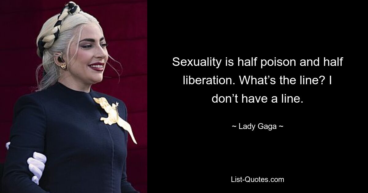 Sexuality is half poison and half liberation. What’s the line? I don’t have a line. — © Lady Gaga