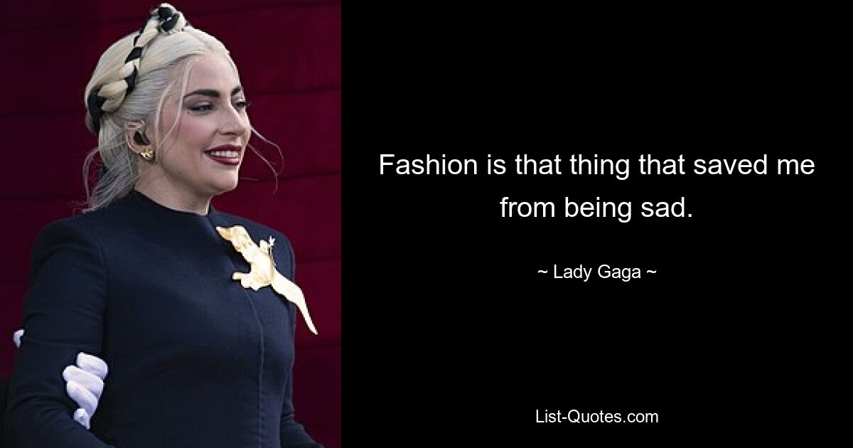 Fashion is that thing that saved me from being sad. — © Lady Gaga