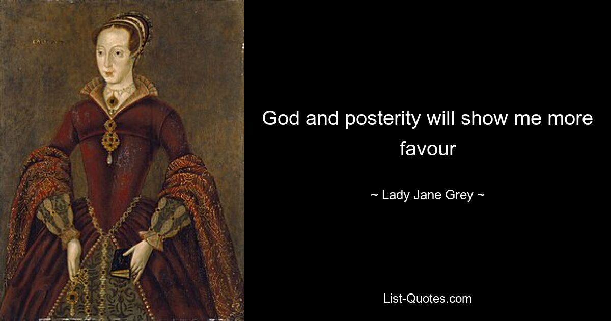 God and posterity will show me more favour — © Lady Jane Grey