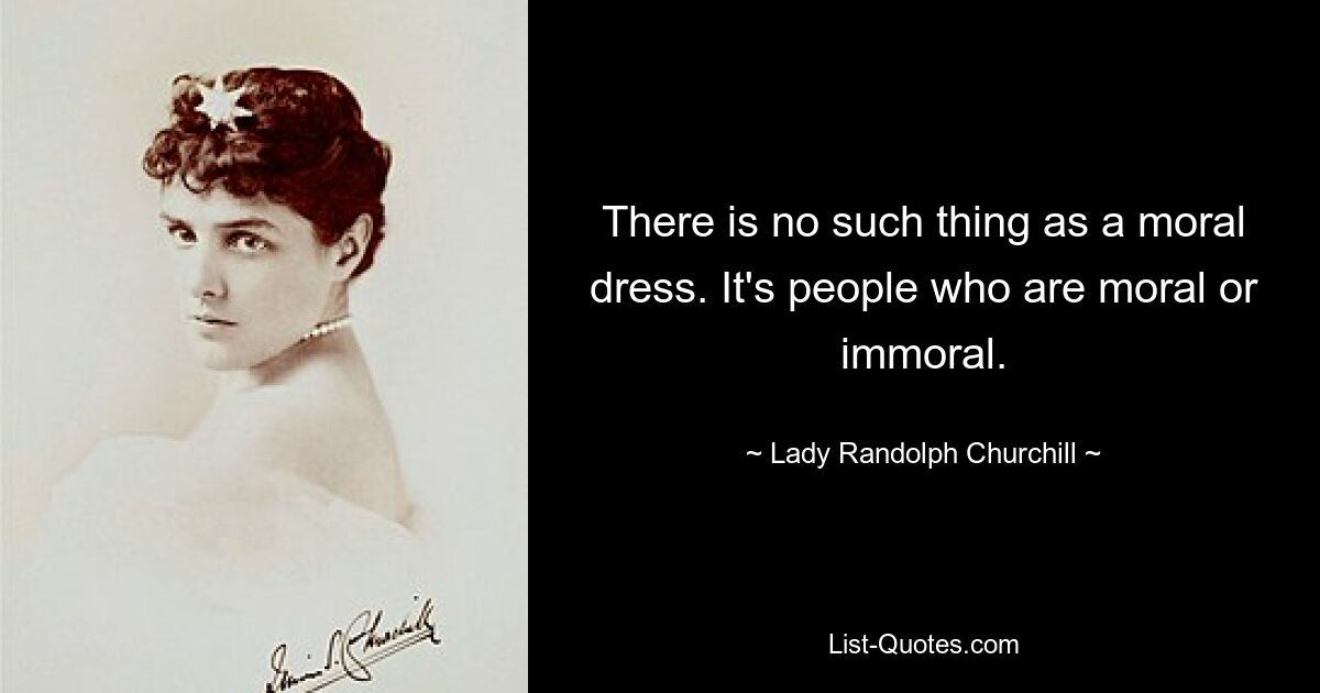 There is no such thing as a moral dress. It's people who are moral or immoral. — © Lady Randolph Churchill