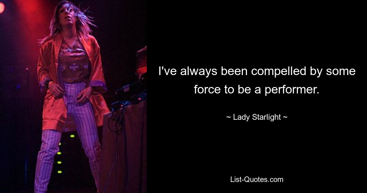 I've always been compelled by some force to be a performer. — © Lady Starlight