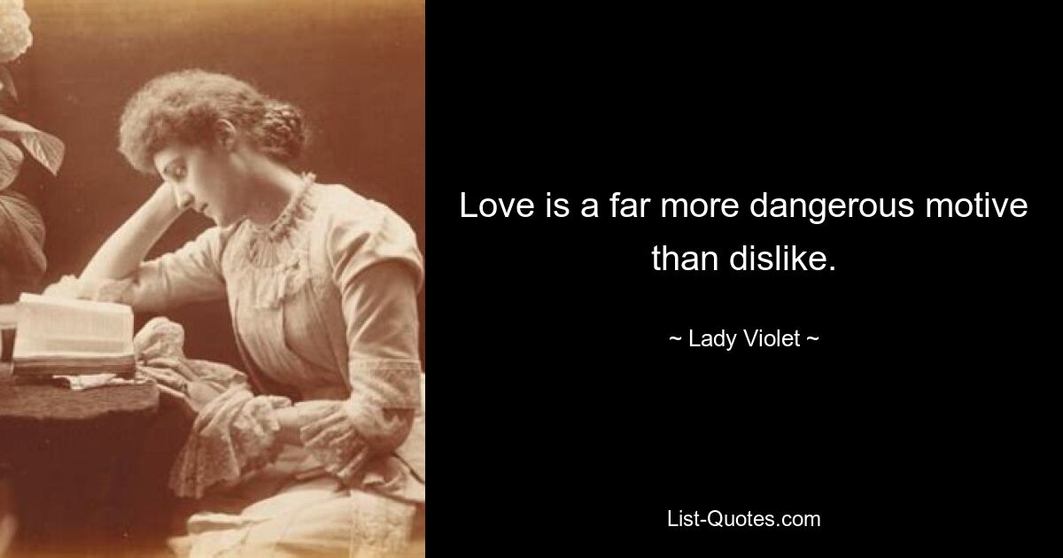 Love is a far more dangerous motive than dislike. — © Lady Violet