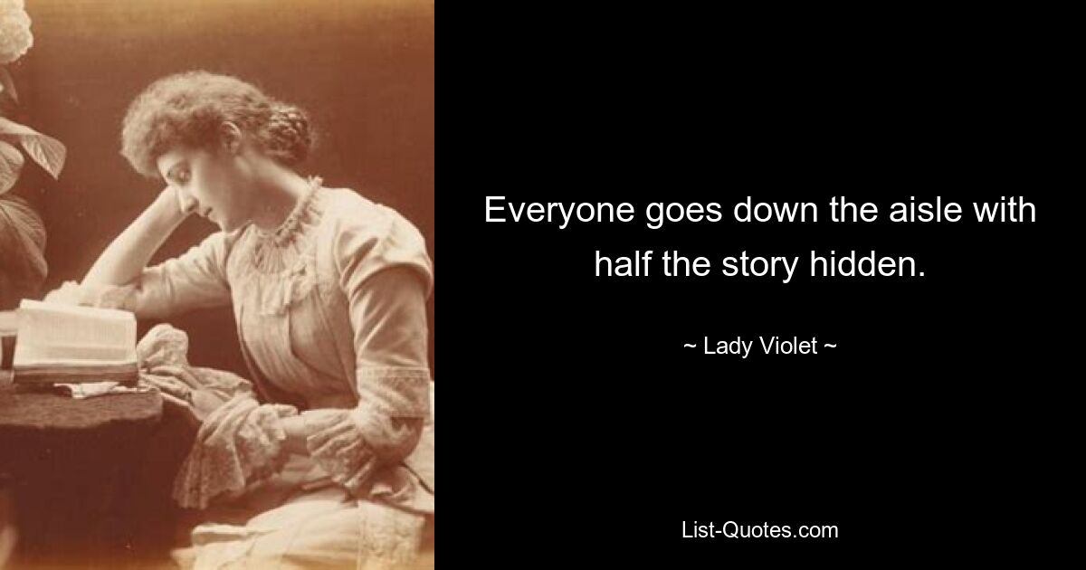 Everyone goes down the aisle with half the story hidden. — © Lady Violet