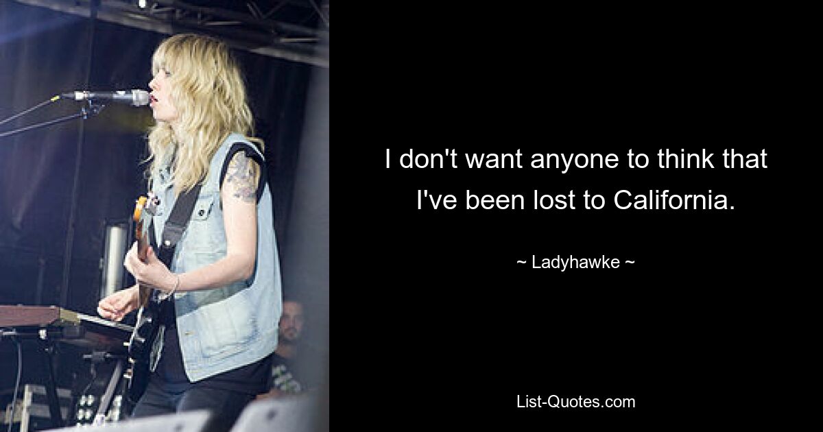 I don't want anyone to think that I've been lost to California. — © Ladyhawke