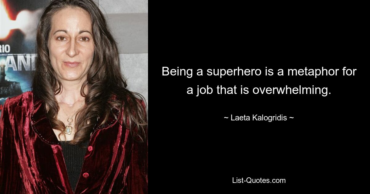 Being a superhero is a metaphor for a job that is overwhelming. — © Laeta Kalogridis