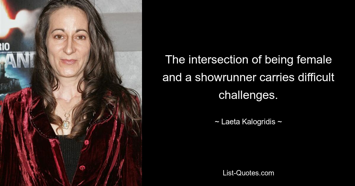 The intersection of being female and a showrunner carries difficult challenges. — © Laeta Kalogridis