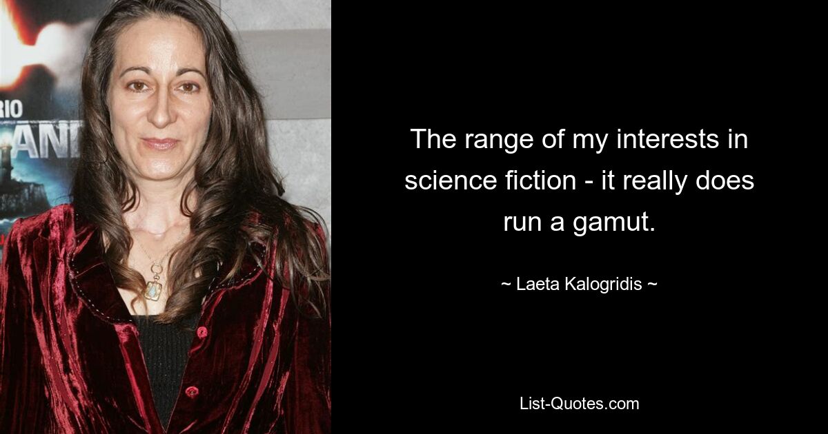 The range of my interests in science fiction - it really does run a gamut. — © Laeta Kalogridis