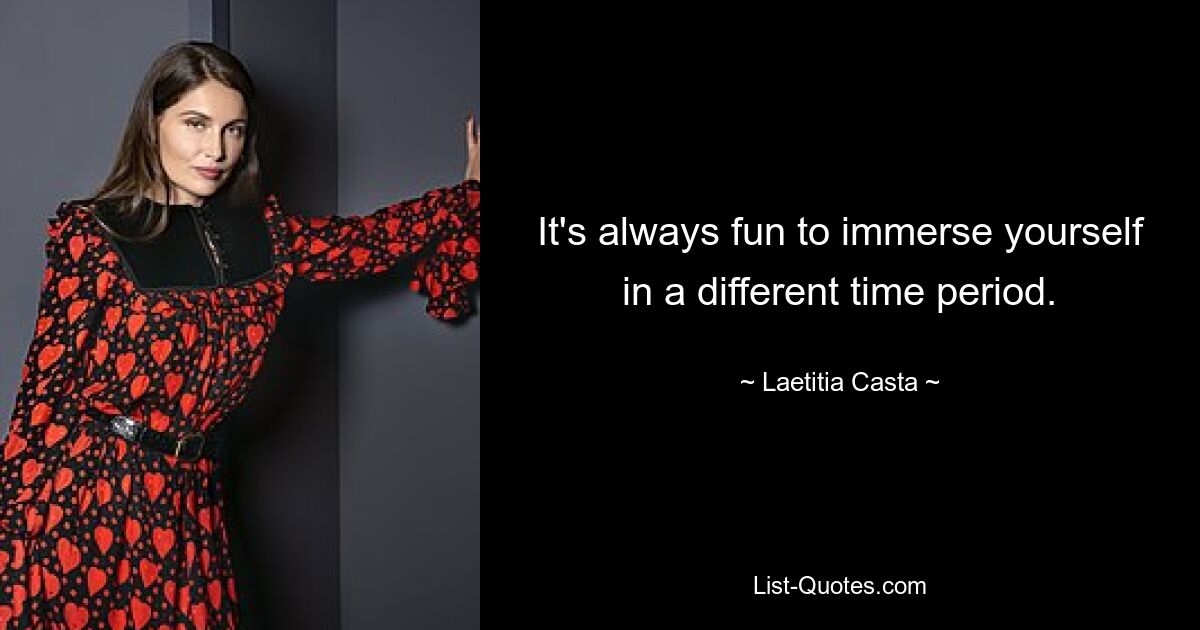 It's always fun to immerse yourself in a different time period. — © Laetitia Casta