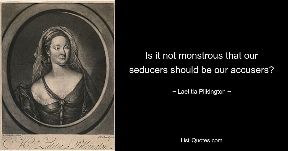 Is it not monstrous that our seducers should be our accusers? — © Laetitia Pilkington