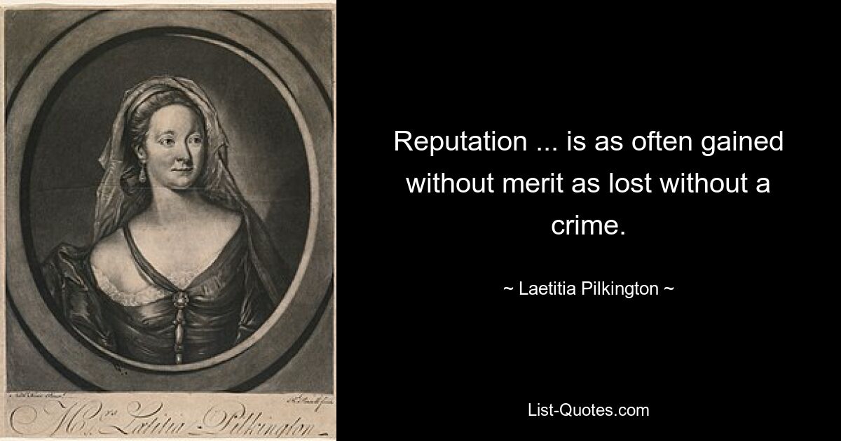 Reputation ... is as often gained without merit as lost without a crime. — © Laetitia Pilkington