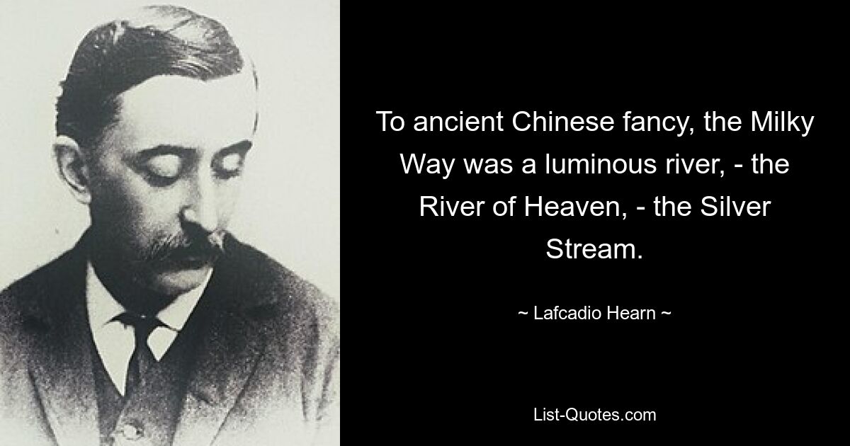 To ancient Chinese fancy, the Milky Way was a luminous river, - the River of Heaven, - the Silver Stream. — © Lafcadio Hearn