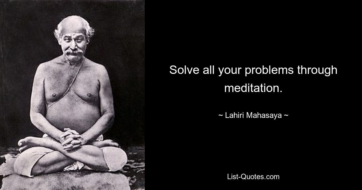 Solve all your problems through meditation. — © Lahiri Mahasaya