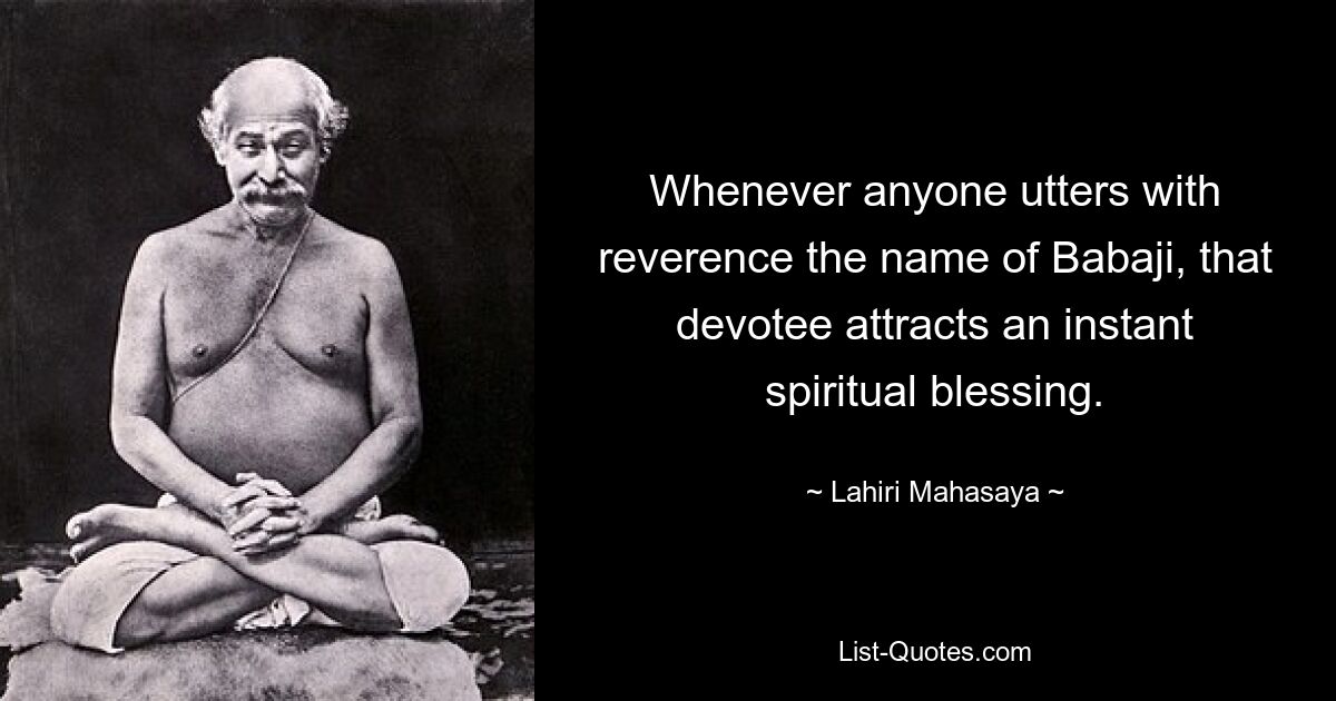 Whenever anyone utters with reverence the name of Babaji, that devotee attracts an instant spiritual blessing. — © Lahiri Mahasaya