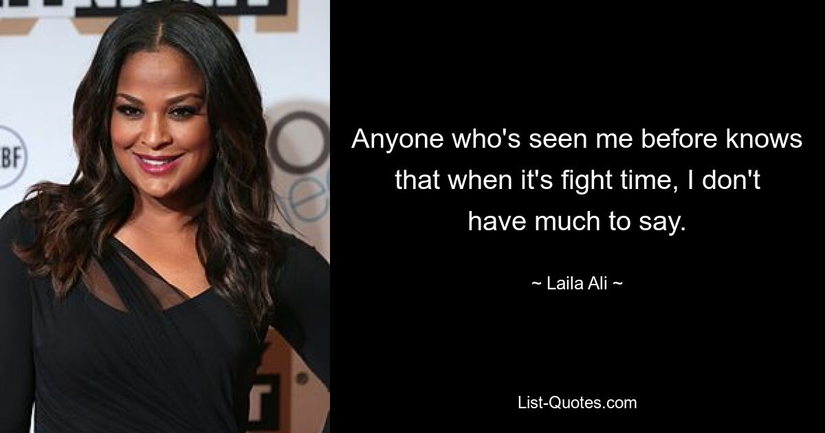 Anyone who's seen me before knows that when it's fight time, I don't have much to say. — © Laila Ali