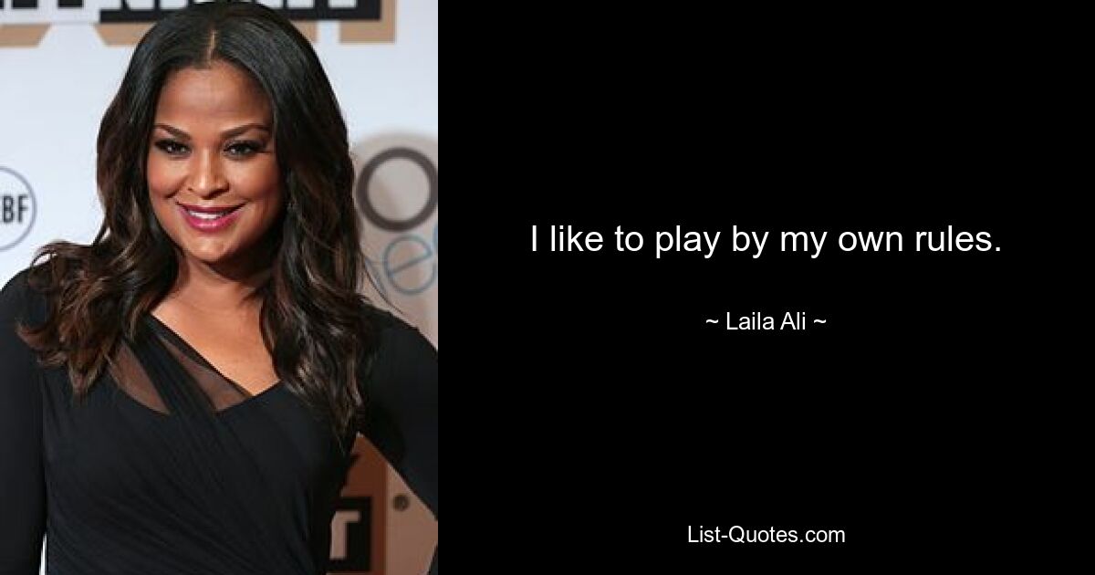 I like to play by my own rules. — © Laila Ali