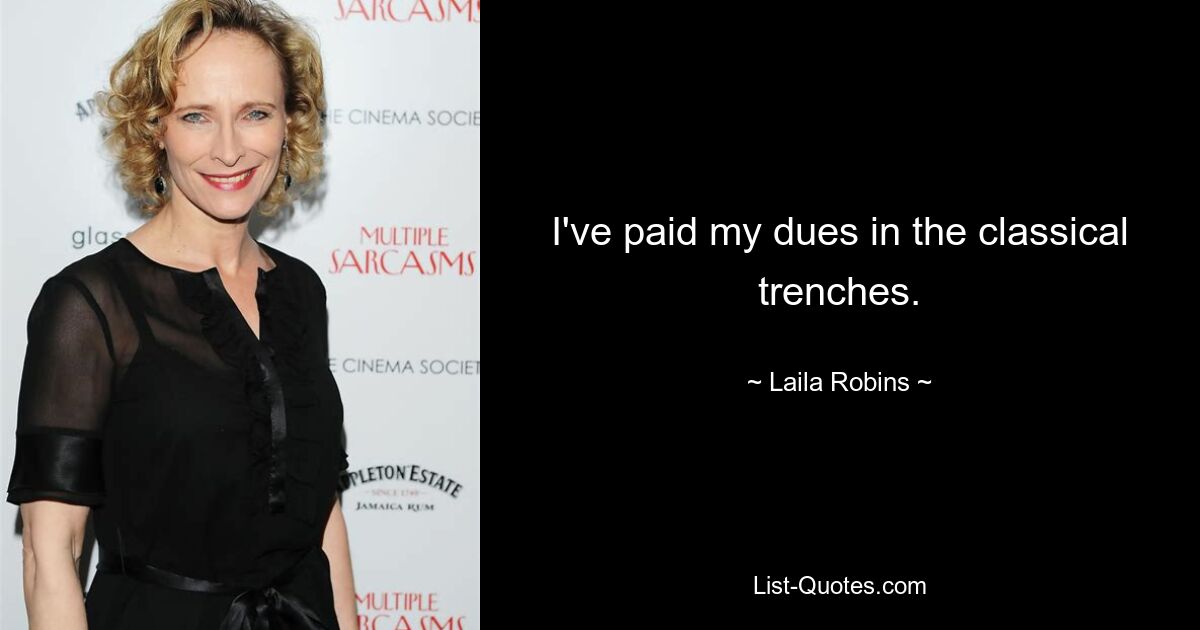 I've paid my dues in the classical trenches. — © Laila Robins